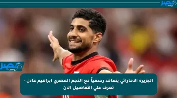 الجزيرة الإماراتي يتعاقد رسمياً مع النجم المصري إبراهيم عادل – تعرف على التفاصيل الآن
